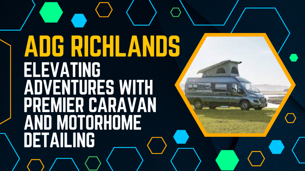 ADG Richlands: Elevating Adventures withPremier Caravan and Motorhome Detailing