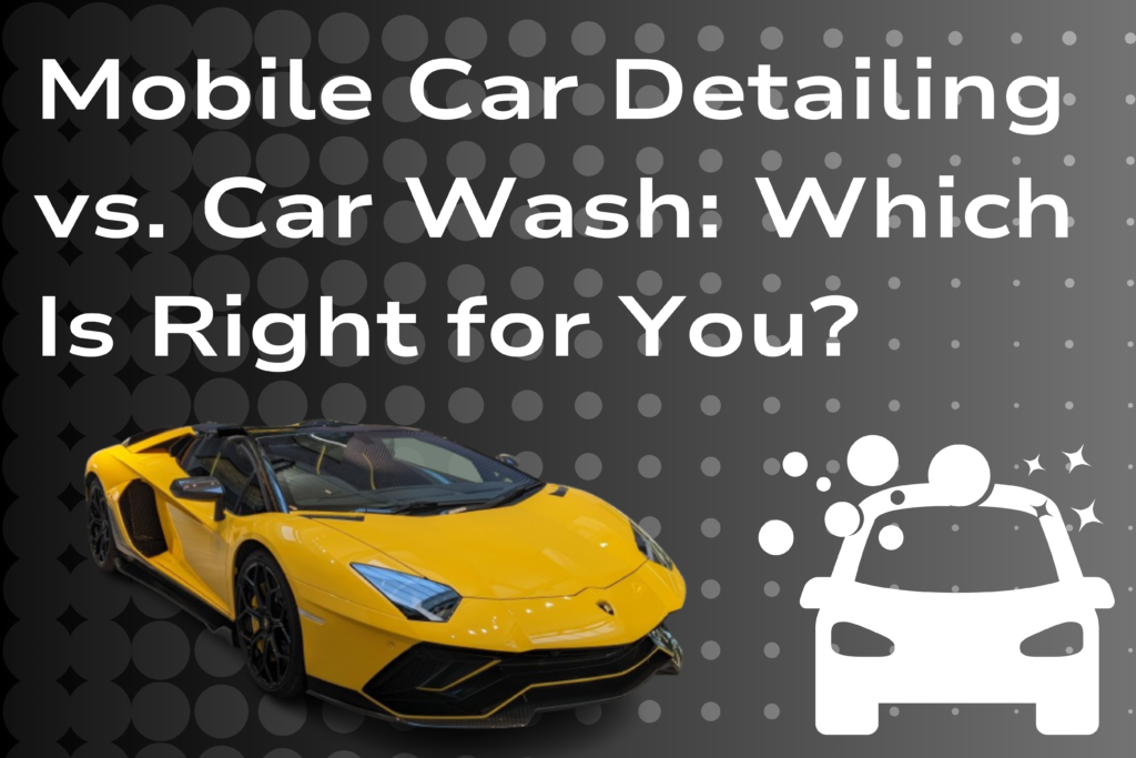 Mobile Car Detailing vs. Traditional Car Wash: Which Is Right for You?