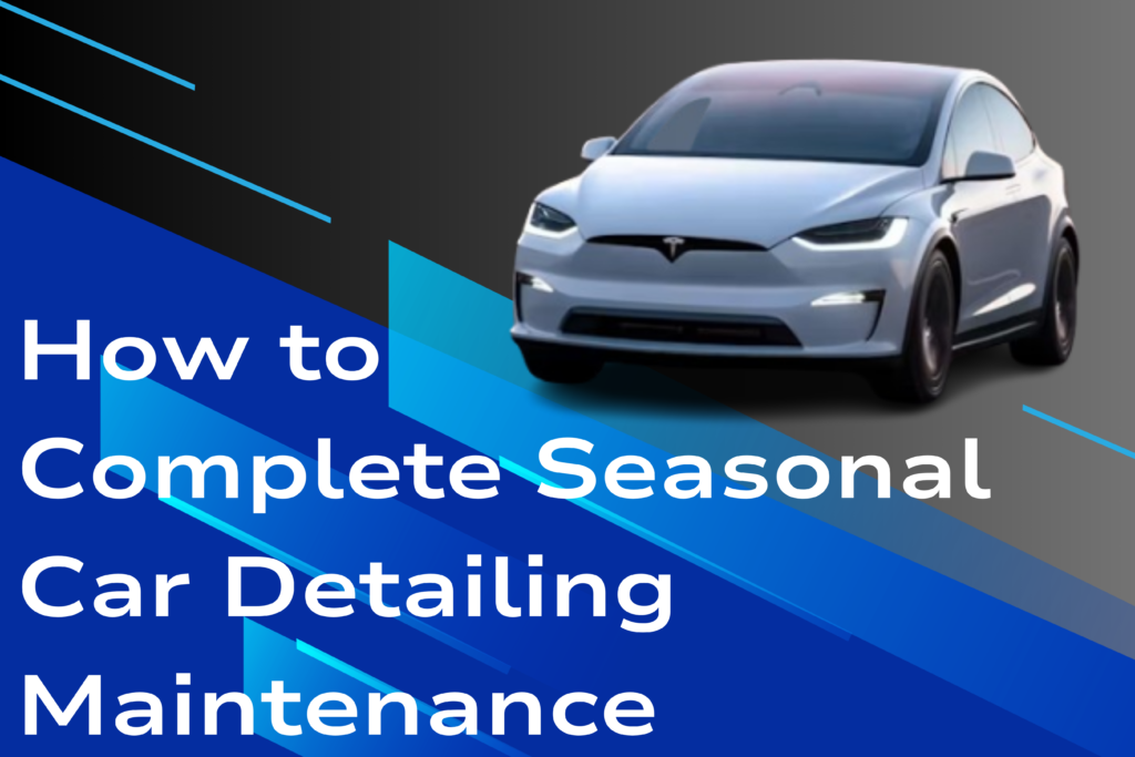 How to Complete Seasonal Car Detailing Maintenance