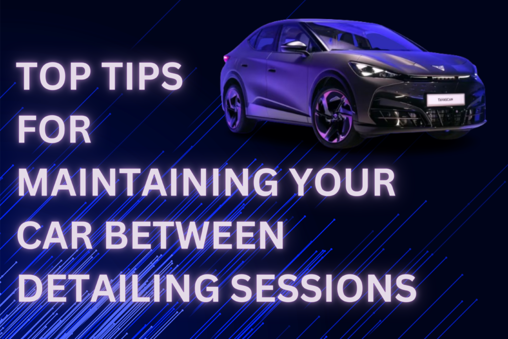 Top Tips for Maintaining Your Car Between Detailing Sessions