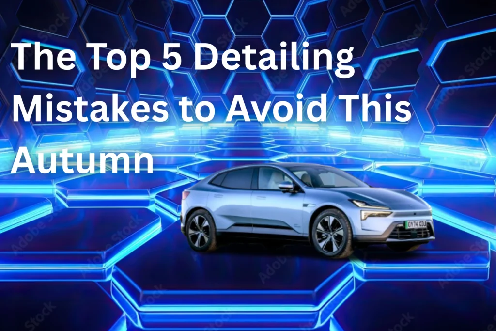 The Top 5 Detailing Mistakes to Avoid This Autumn