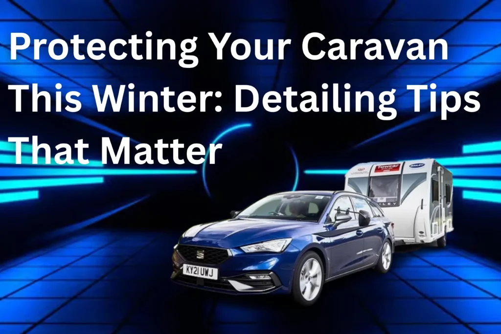 Protecting Your Caravan This Winter: Detailing Tips That Matter