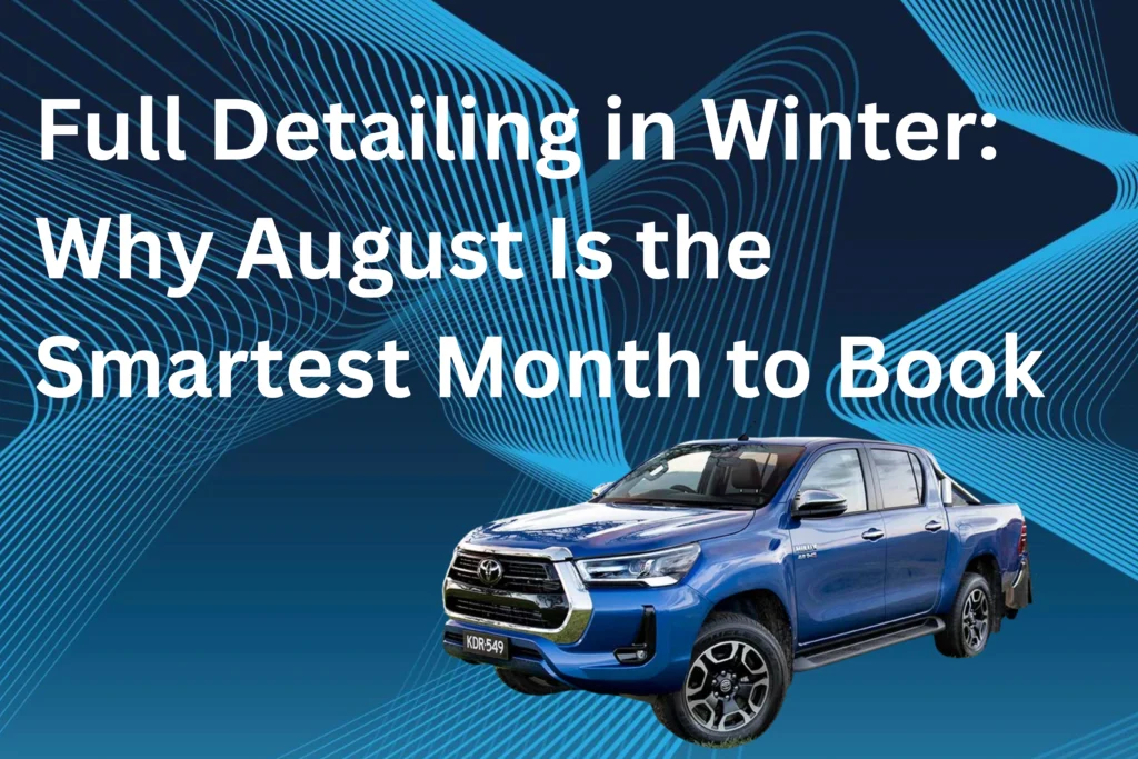 Full Detailing in Winter: Why August Is the Smartest Month to Book