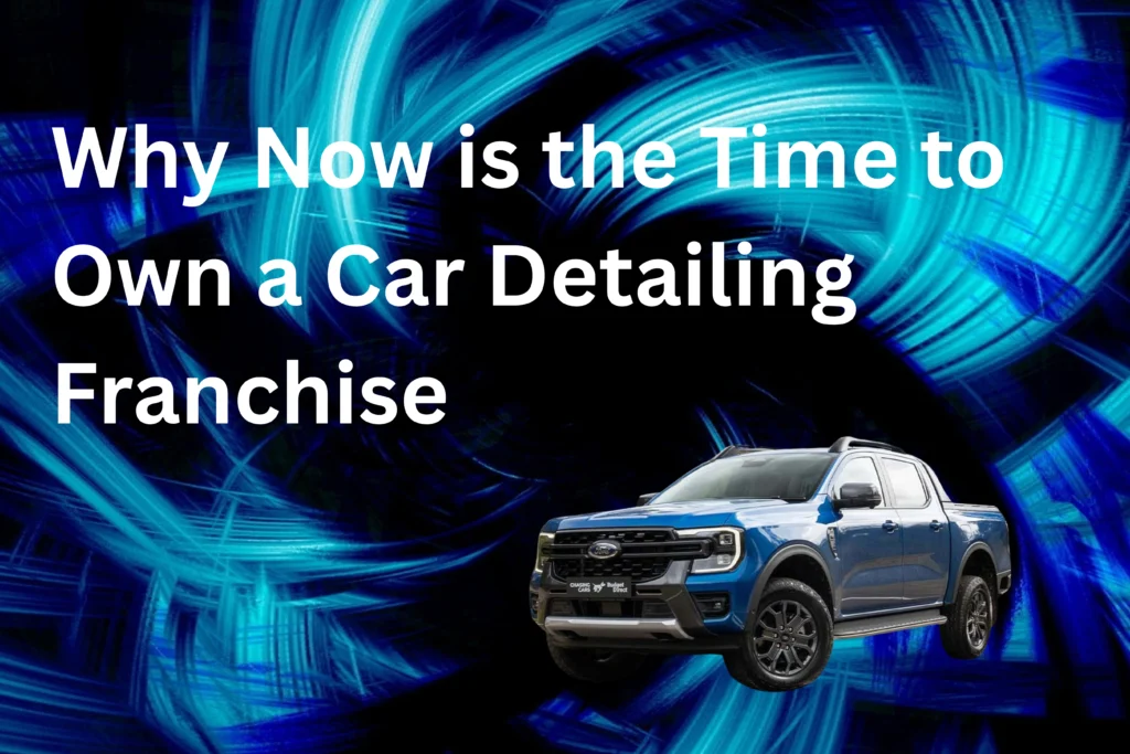 Why Now is the Time to Own a Car Detailing Franchise