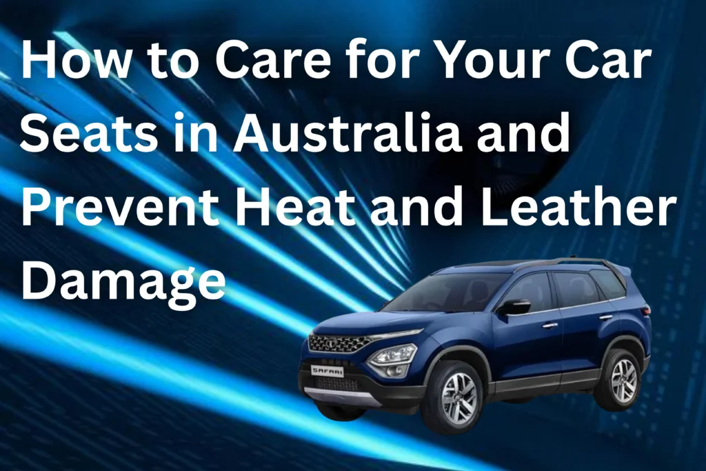 How to Care for Your Car Seats in Australia and Prevent Heat and Leather Damage