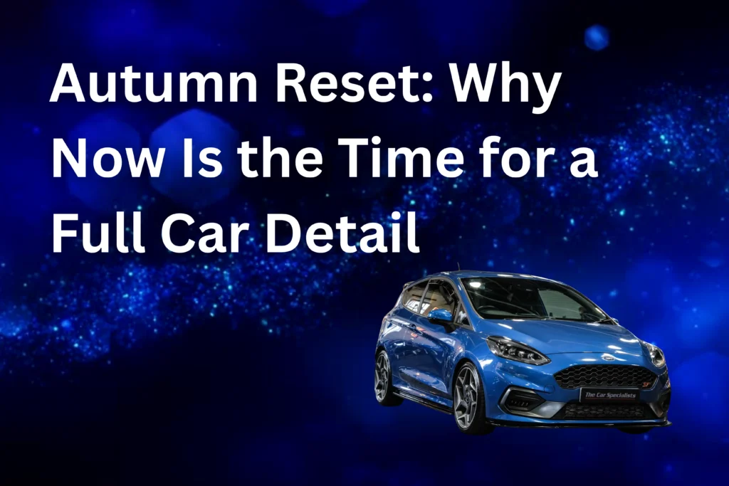 Autumn Reset: Why Now Is the Time for a Full Car Detail