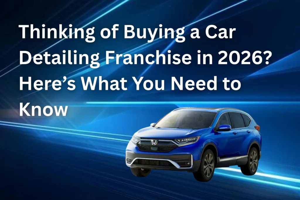 Thinking of Buying a Car Detailing Franchise in 2026? Here’s What You Need to Know